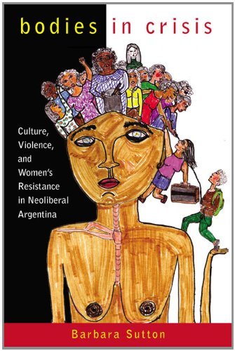 Bodies in Crisis: Culture, Violence, and Women's Resistance in Neoliberal Argentina