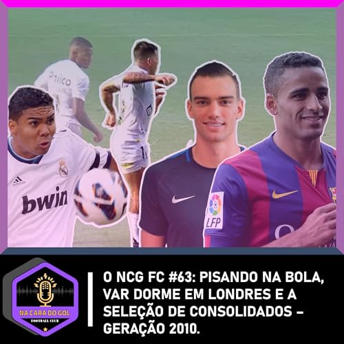 O NCG FC #63: PISANDO NA BOLA, VAR DORME EM LONDRES E A SELEÇÃO DE CONSOLIDADOS – GERAÇÃO 2010.