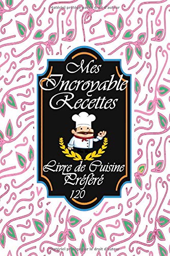 Mes Incroyable Recettes livre de cuisine prÃ©fÃ©rÃ© 120 page: Carnet de cuisine Ã  Remplir avec 112 recettes (dimension 15,2cm x 22,8cm), Notes & ... personnel de votre carnet. (French Edition)