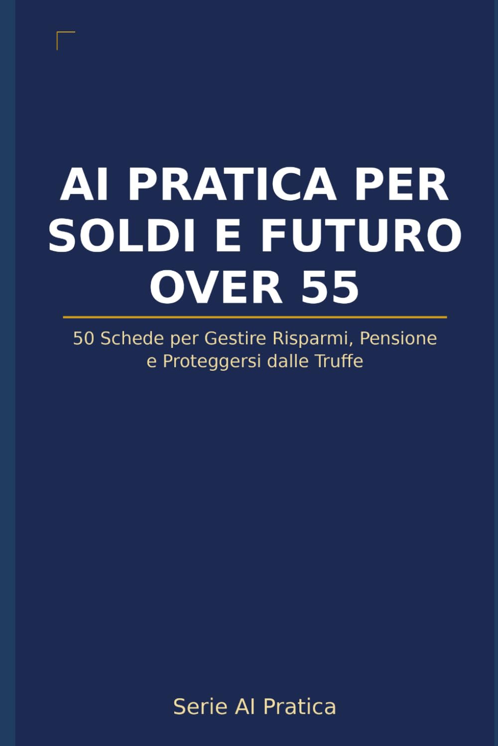 AI Pratica per Over 55: Soldi, Pensione e Futuro Sereno: 50 Schede per Gestire i Risparmi, Proteggersi dalle Truffe e Pianificare un Futuro Sereno