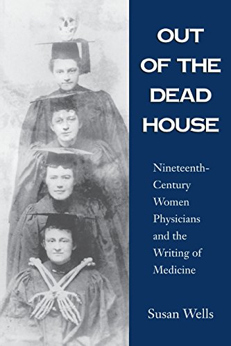 Out of the Dead House: Nineteenth-Century Women Physicians and the Writing of Medicine Out of the Dead House: Nineteenth-Century Women Physicians and the Writing of Medicine