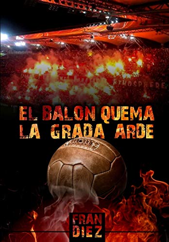 El balón quema, la grada arde (Spanish Edition)