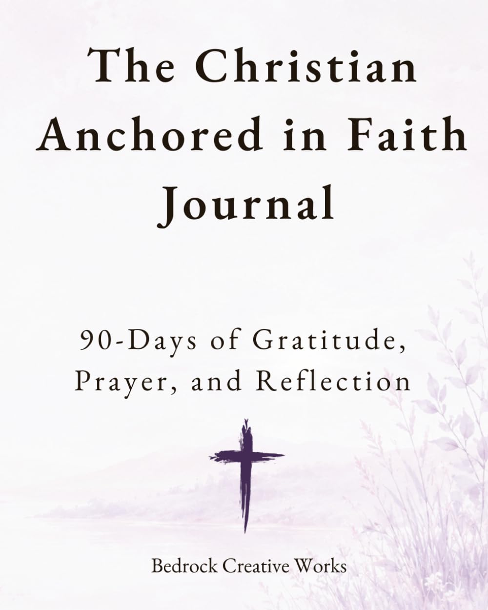 The Christian Anchored in Faith Journal: 90 Days of Gratitude, Prayer, and Reflection