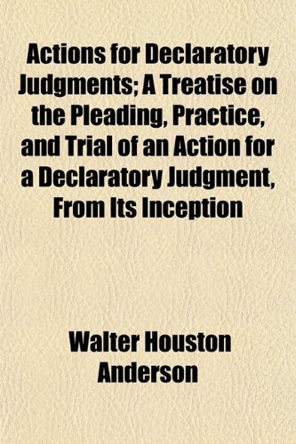 Actions for Declaratory Judgments; A Treatise on the Pleading, Practice ...