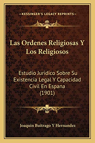 Las Ordenes Religiosas Y Los Religiosos: Estudio Juridico Sobre Su Existencia Legal Y Capacidad Civil En Espana (1901) (Spanish Edition)