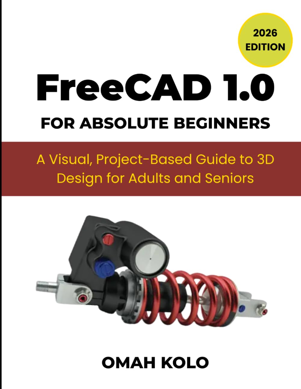 FreeCad 1.0 for Absolute Beginners: A Visual, Project-based Guide to 3D Design for Adult and Seniors (2026 Edition)