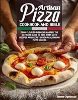 ARTISAN PIZZA COOKBOOK AND BIBLE: From Flour to Pizzaiolo Master, The Ultimate Guide to Real Pizza with Recipes and Secrets from Real Italian Pizza Makers B0CPB2WD79 Book Cover