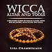 Wicca Altar and Tools: A Beginner's Guide to Wiccan Altars, Tools for Spellwork, and Casting the Circle: Practicing the Craft, Volume 2