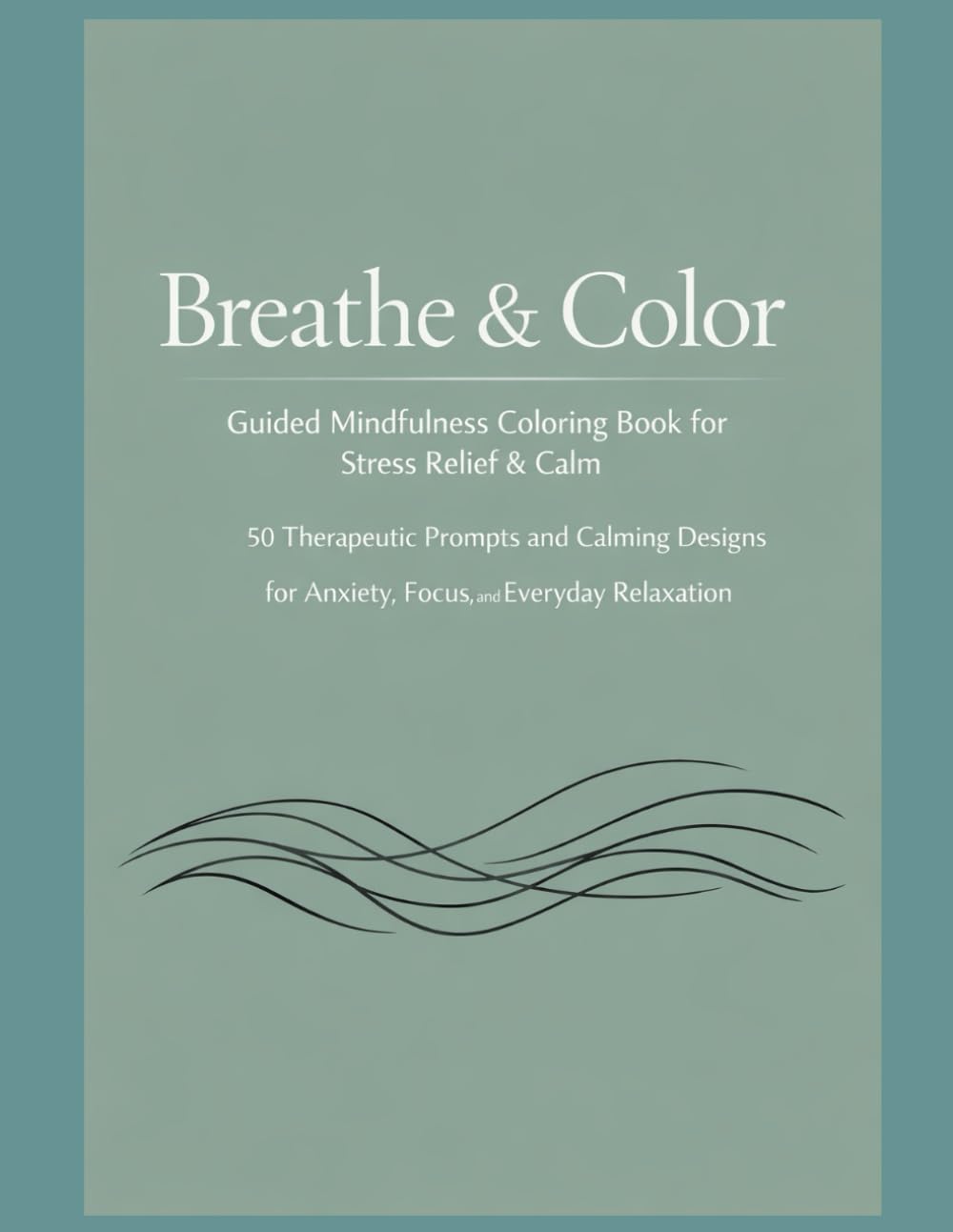 Breathe & Color: Guided Mindfulness Coloring Book for Stress Relief & Calm: 50 Therapeutic Prompts and Calming Designs for Anxiety, Focus, and Everyday Relaxation