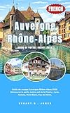  Auvergne-Rhône-Alpes Guide de voyage France 2026: Guide de voyage Auvergne-Rhône-Alpes 2026. Découvrez la partie centre-est de la France ; Lyon, Annecy, Mont Blanc, Puy de Dôme. (French Edition)