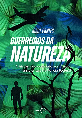 Guerreiros da natureza: a história do combate aos crimes ambientais na Polícia Federal