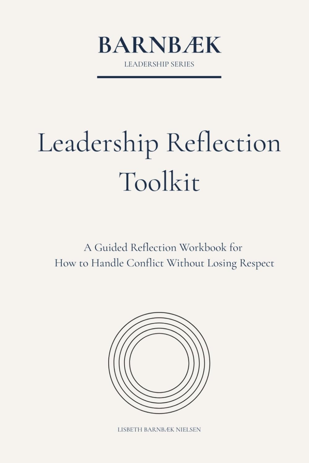 Leadership Reflection Toolkit: A Guided Reflection Workbook for How to Handle Conflict Without Losing Respect (Barnbæk Leadership Series)