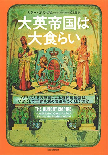 大英帝国は大食らい: イギリスとその帝国による植民地経営は、いかにして世界各地の食事をつくりあげたか