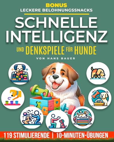 Schnelle Intelligenz und Denkspiele für Hunde: 119 stimulierende 10-Minuten-Übungen zur Verbesserung der körperlichen und geistigen Fitness und zur Stärkung der Bindung mit deinem Hund