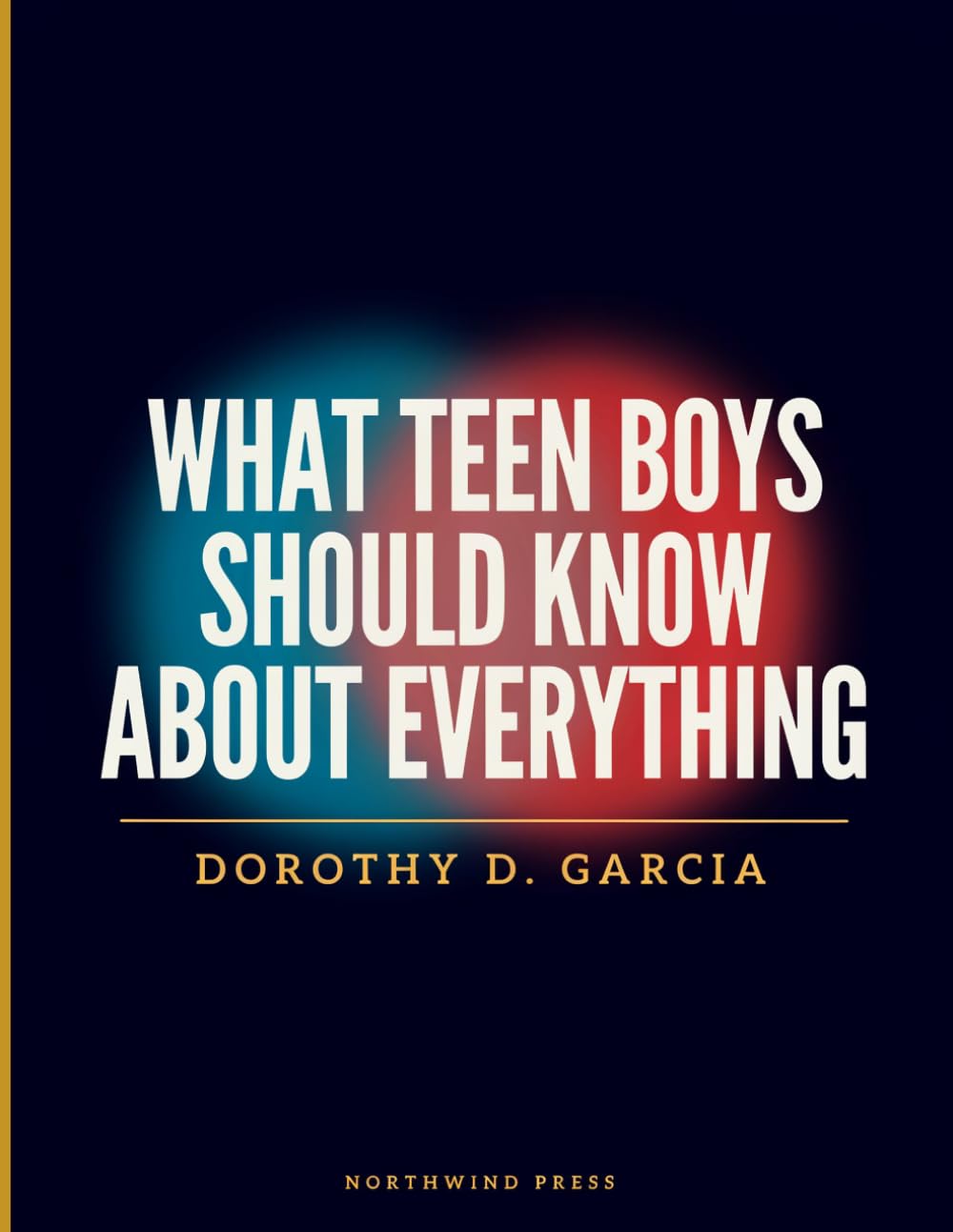 What Teen Boys Should Know About Everything: A Roadmap to Confidence, Healthy Relationships, Good Decisions, and a Successful Transition into Adulthood