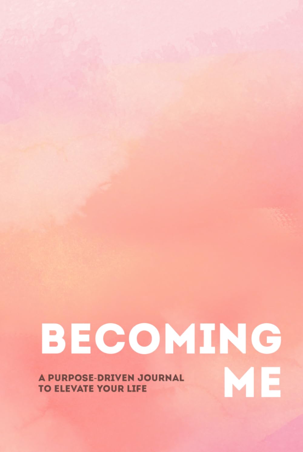 Becoming Me: A Purpose-Driven Journal to Elevate Your Life