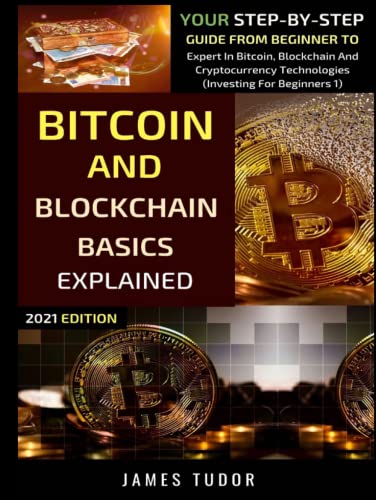 Bitcoin And Blockchain Basics Explained: Your Step-By-Step Guide From Beginner To Expert In Bitcoin, Blockchain And Cryptocurrency Technologies