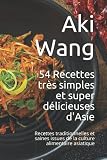  54 Recettes très simples et super délicieuses d\'Asie: Recettes traditionnelles et saines issues de la culture alimentaire asiatique