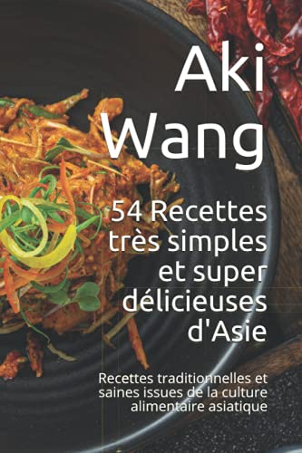 54 Recettes très simples et super délicieuses d'Asie: Recettes traditionnelles et saines issues de la culture alimentaire asiatique (French Edition)
