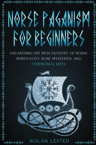 Norse Paganism: Unearthing the Rich Tapestry of Norse Spirituality, Rune Mysteries, and Ceremonial Rites [II EDITION]