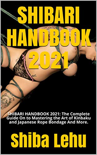 SHIBARI HANDBOOK 2021: SHIBARI HANDBOOK 2021: The Complete Guide On to Mastering the Art of Kinbaku