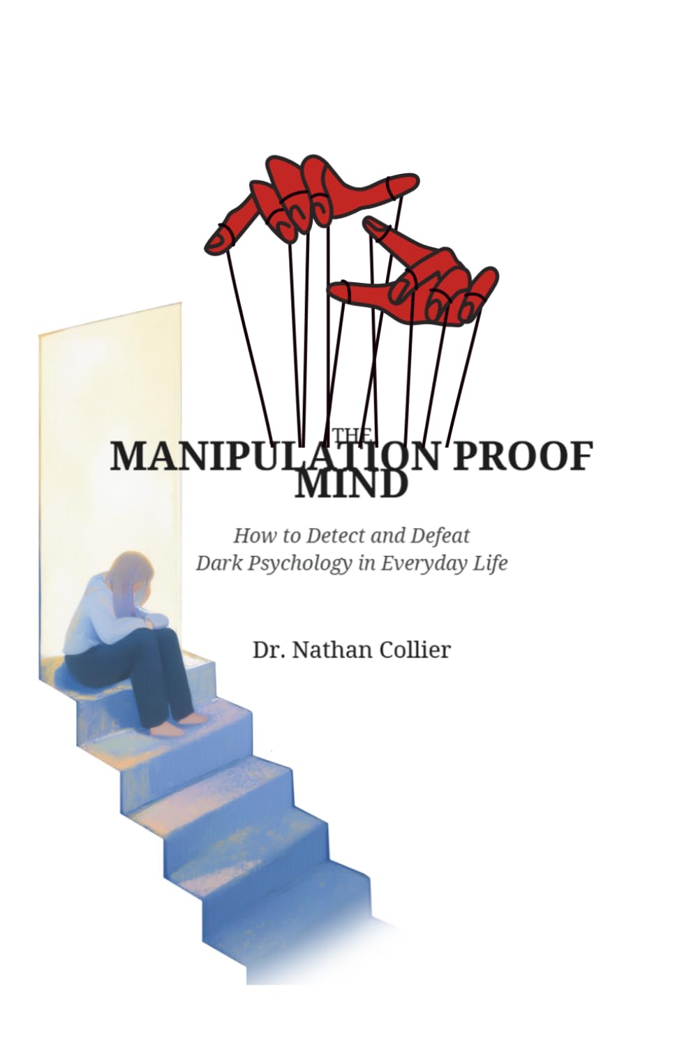THE MANIPULATION PROOF MIND: How to Detect and Defeat Dark Psychology in Everyday Life