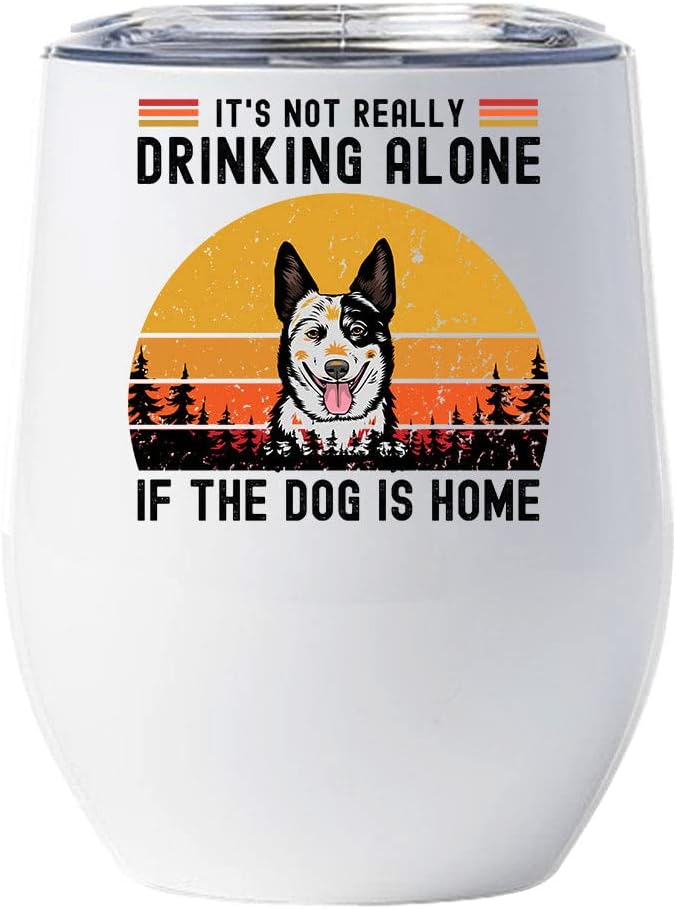 Australian Cattle Dog Wine Glass - It's Not Really Drinking Alone If The Dog Is Home Tumbler 12oz With Lid Gift For Dog Lover - Cute Blue Heeler Dogs Tumblers Cup Stainless Steel Xmas Gifts