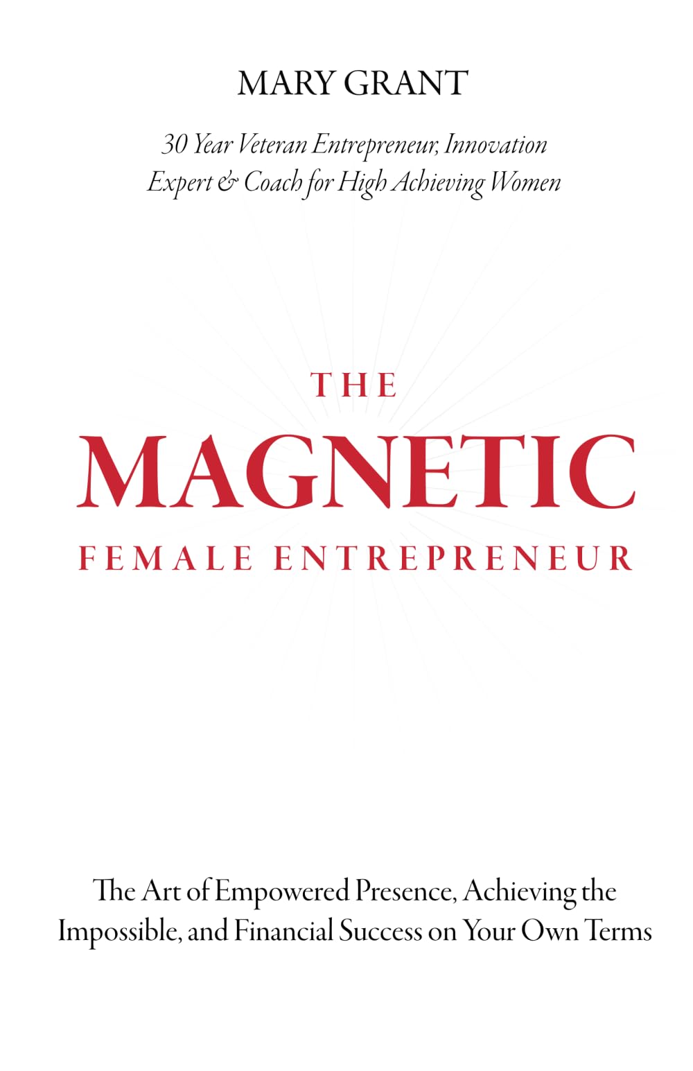 The Magnetic Female Entrepreneur: The Art of Empowered Presence, Rising to New Levels of Impact and Influence, and Financial Success on Your Own Terms