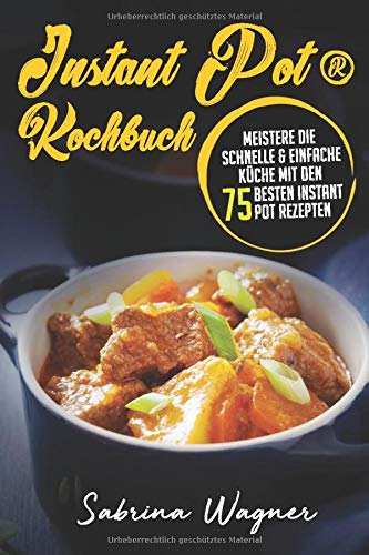 Instant Pot® Kochbuch: Meistere die schnelle & einfache Küche mit den 75 besten Instant Pot Rezept Instant Pot® Kochbuch: Meistere die schnelle & einfache Küche mit den 75 besten Instant Pot Rezept