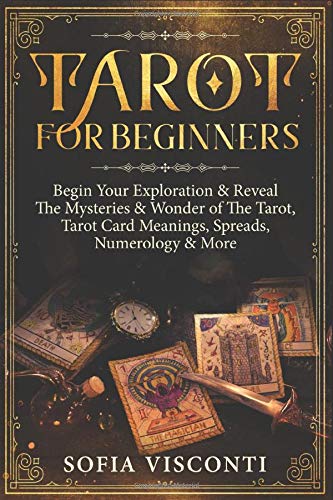 Tarot for Beginners: Begin Your Exploration & Reveal The Mysteries & Wonder of The Tarot, Tarot Card Meanings, Spreads, Numerology & More