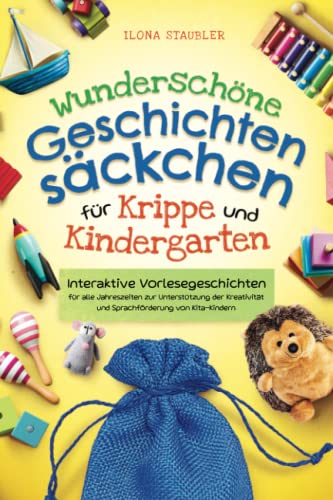 Wundersch&ouml;ne Geschichtens&auml;ckchen f&uuml;r Krippe und Kindergarten: Interaktive Vorlesegeschichten f&uuml;r alle Jahreszeiten zur Unterst&uuml;tzung der Kreativit&auml;t und Sprachf&ouml;rderung von Kita-Kindern