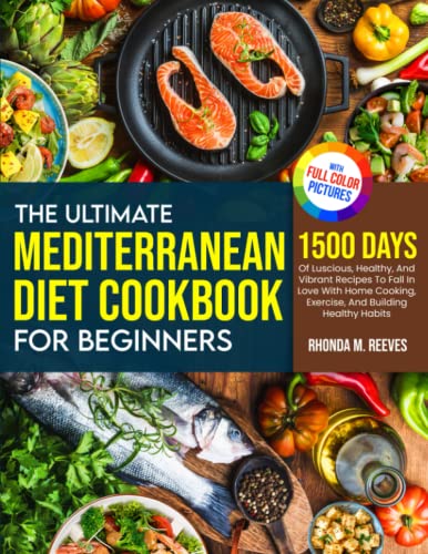 The Ultimate Mediterranean Diet Cookbook For Beginners (Full Color Version): 1500 Days Of Luscious, Healthy, And Vibrant Recipes To Fall In Love With Homecooking, Exercise, And Building Healthy Habits The Ultimate Mediterranean Diet Cookbook For Beginners (Full Color Version): 1500 Days Of Luscious, Healthy, And Vibrant Recipes To Fall In Love With Homecooking, Exercise, And Building Healthy Habits