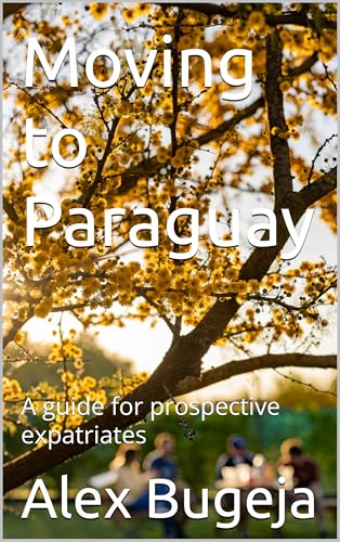 Moving to Paraguay: A guide for prospective expatriates (Guides for Prospective Expatriates)