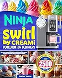 Ninja Swirl by Creami Cookbook for Beginners: Enjoy Creamy Textures and Easy Ninja Swirl by CREAMi Recipes | Guide Beginners to Create Soft-Serve, Sorbets, and Rich Frozen Desserts Confidently