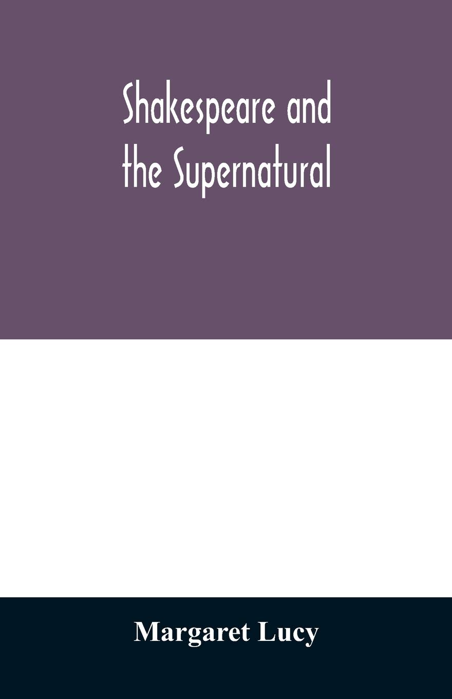 Shakespeare and the supernatural; a brief study of folklore, superstition, and witchcraft in 'Macbeth, ' 'Midsummer night's dream' and 'The tempest, '