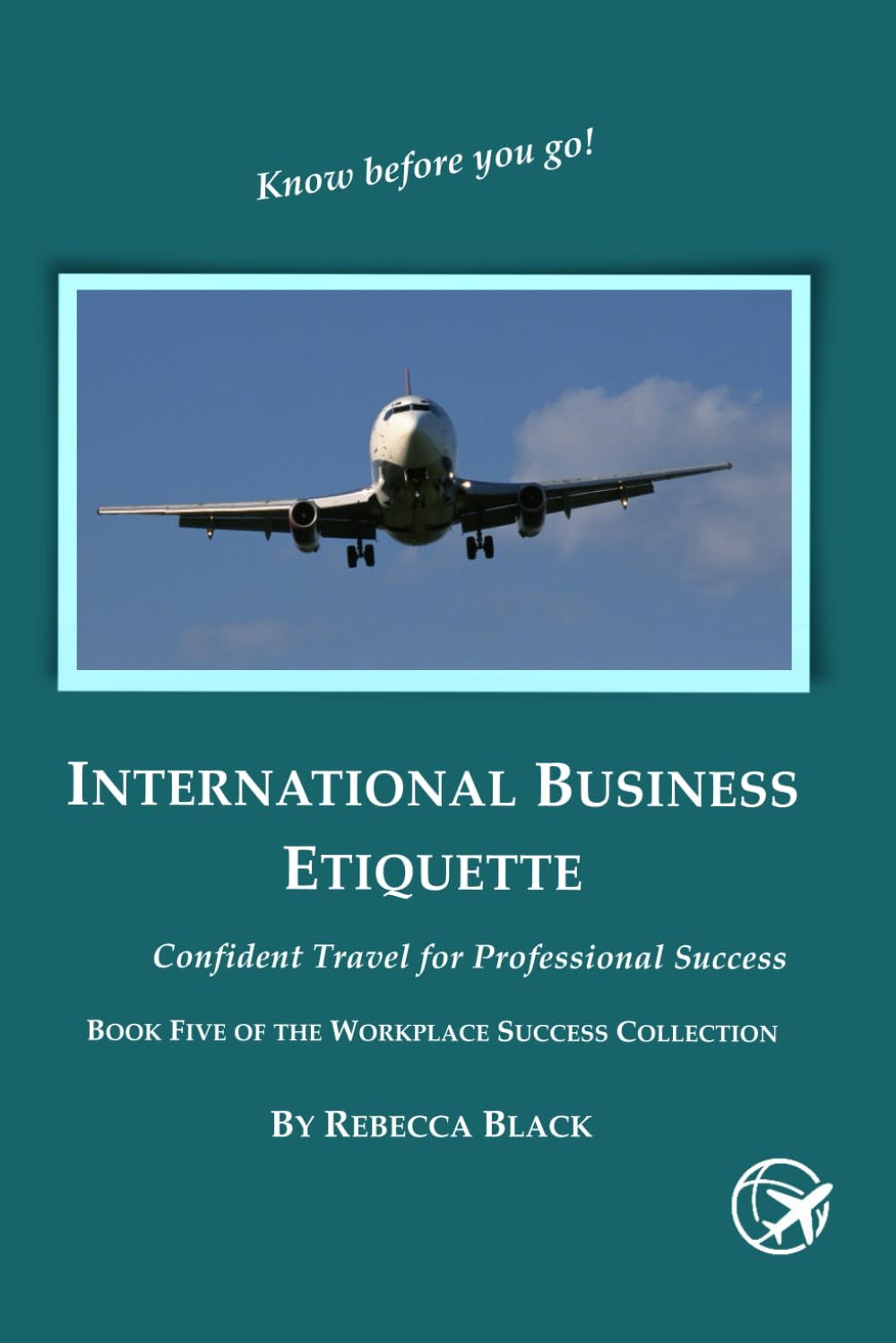 INTERNATIONAL BUSINESS ETIQUETTE: CONFIDENT TRAVEL FOR PROFESSIONAL SUCCESS (Workplace Success Collection)