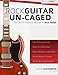 Rock Guitar Un-CAGED - The CAGED System and 100 Licks for Rock Guitar: With Over 100 Minutes of Audio Examples and Exercses (The CAGED System for Guitar)