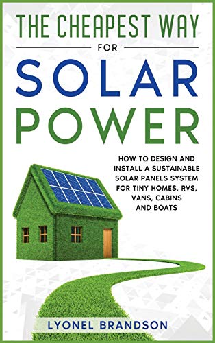 The Cheapest Way for Solar Power: How to Design and Install a Sustainable Solar Panels System for Tiny Homes, RVS, Vans, Cabins and Boats image 3