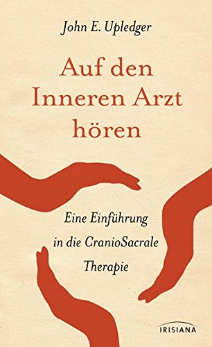 Auf den Inneren Arzt hören: Eine Einführung in die CranioSacrale Therapie Auf den Inneren Arzt hören: Eine Einführung in die CranioSacrale Therapie
