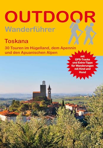 Toskana 30 Touren im Hügelland, dem Apennin und den Apuanischen Alpen: Tagestouren, Rundwanderwege und leichte Wanderungen. Alle Wanderwege mit GPS-Tracks (Outdoor Wanderführer Regional, Band 506)