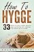 How To Hygge: 33 Ways To Lead A Happy, Healthy and Contented Life Through the Danish Art of Hygge