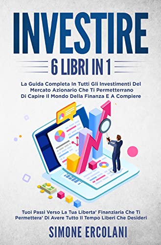 Investire. La guida completa in tutti gli investimenti del mercato azionario che ti permetteranno di capire il mondo della finanzae acompiere (6 libri in 1