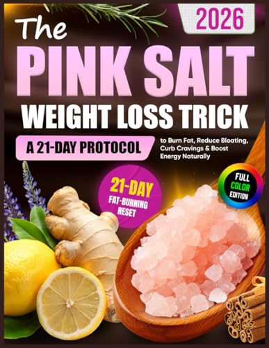 The Pink Salt Weight Loss Trick: A 21-Day Protocol to Burn Fat, Reduce Bloating, Curb Cravings & Boost Energy Naturally
