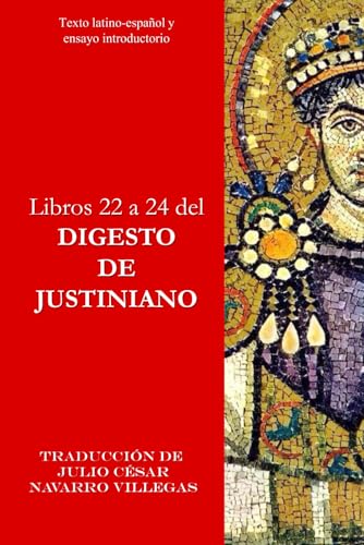 Libros 22 a 24 del Digesto de Justiniano: Texto latino-español y ensayo crítico (Digesta Iustiniani Imperatoris (versión impresa)) Libros 22 a 24 del Digesto de Justiniano: Texto latino-español y ensayo crítico (Digesta Iustiniani Imperatoris (versión impresa))