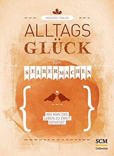 Alltagsglück zum Selbermachen: Wie man das Leben zu zweit genießt Alltagsglück zum Selbermachen: Wie man das Leben zu zweit genießt
