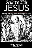 Seek Ye This Jesus: Seeing, Hearing, and Dwelling with God 1547006048 Book Cover