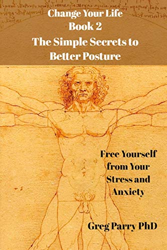 Change Your Life - Book 2: The Simple Secrets to Better Posture: Free Yourself from Your Stress and Anxiety Change Your Life - Book 2: The Simple Secrets to Better Posture: Free Yourself from Your Stress and Anxiety