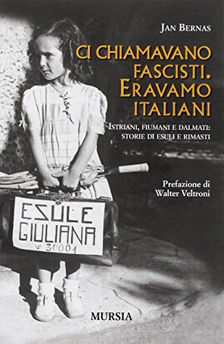 Ci Chiamavano Fascisti. Eravamo Italiani: Istriani, Fiumani E Dalmati: Storie Di Esuli E Rimasti. Prefazione Di Walter Veltroni