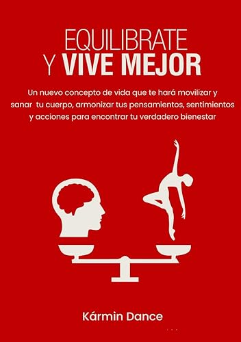 EQUILÍBRATE Y VIVE MEJOR: Un nuevo concepto de vida que te hará movilizar y sanar tu cuerpo, armonizar tus pensamientos, sentimientos y acciones para encontrar tu verdadero bienestar.