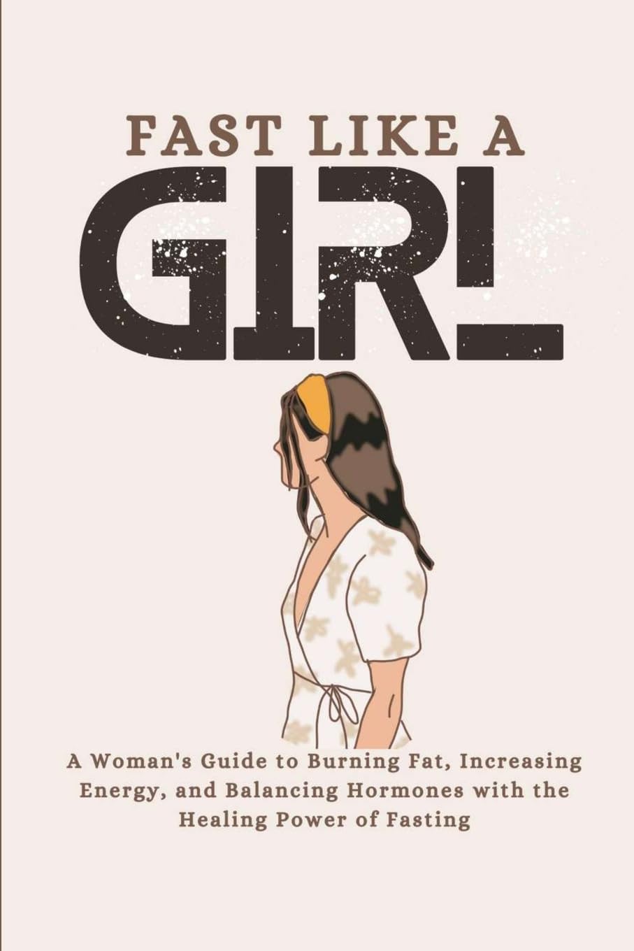 Fast Like a Girl: A Woman's Guide to Burning Fat, Increasing Energy, and Balancing Hormones with the Healing Power